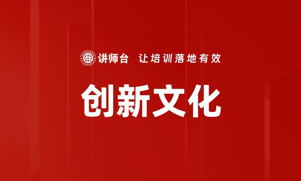 文章创新文化驱动企业发展助力转型升级的缩略图