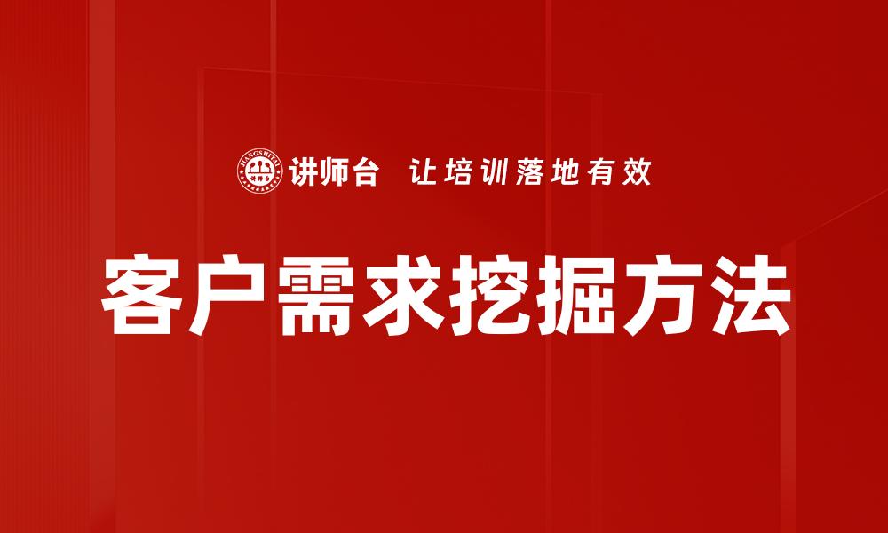 文章深入探讨客户需求挖掘的有效策略与方法的缩略图