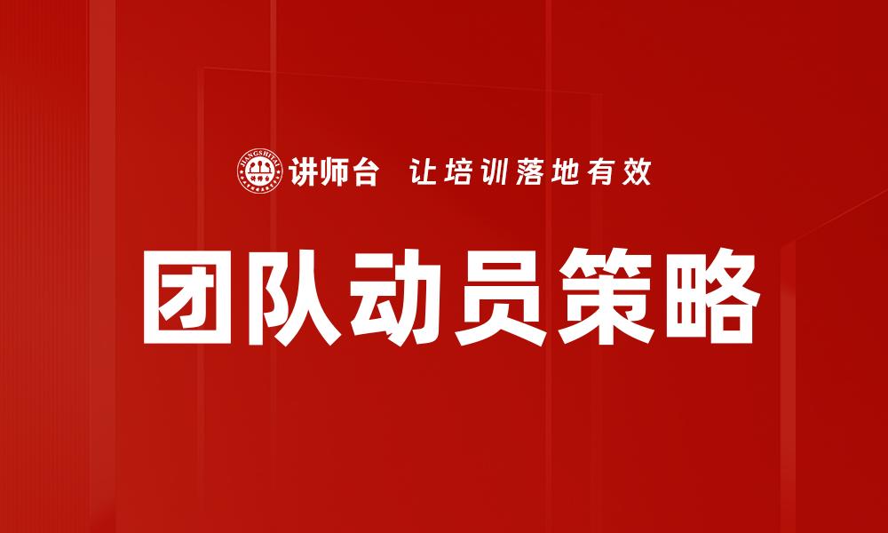 文章有效动员团队的五个关键策略与技巧的缩略图