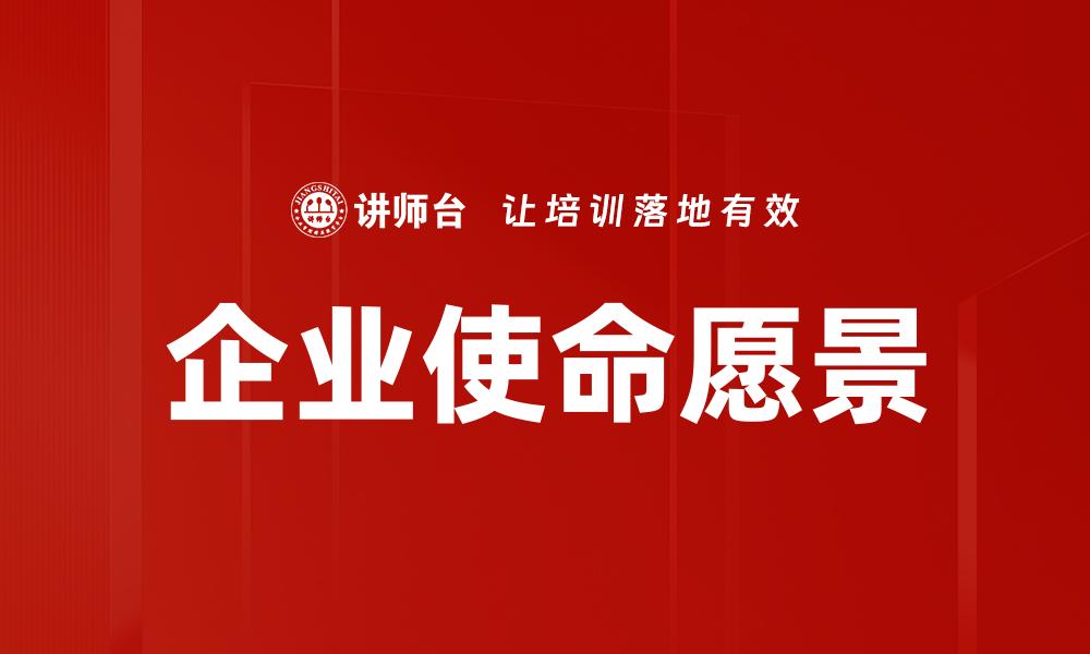 文章企业使命愿景：助力企业战略发展的核心要素的缩略图