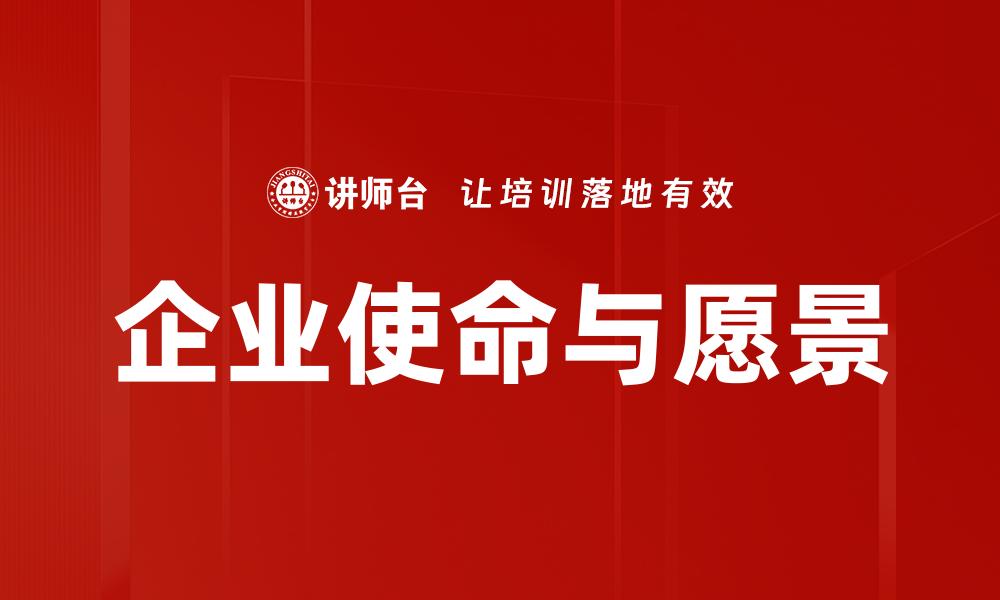 文章企业使命愿景：驱动公司发展的核心动力解析的缩略图