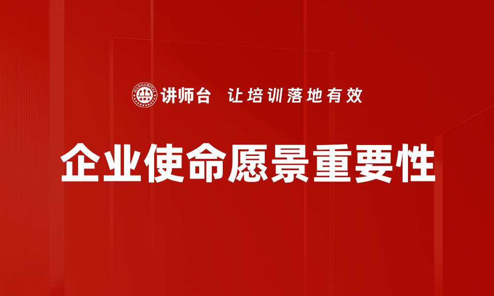 文章企业使命愿景助力公司持续发展的关键因素的缩略图