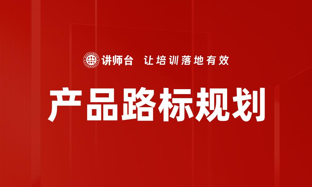 文章产品路标规划：助力企业战略成功的关键步骤的缩略图