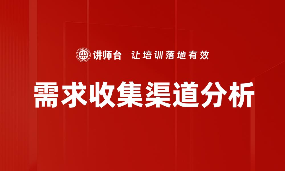 文章有效的需求收集渠道提升项目成功率的缩略图