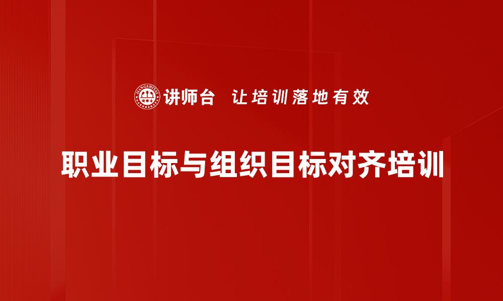 文章职业目标与组织目标对齐培训的缩略图
