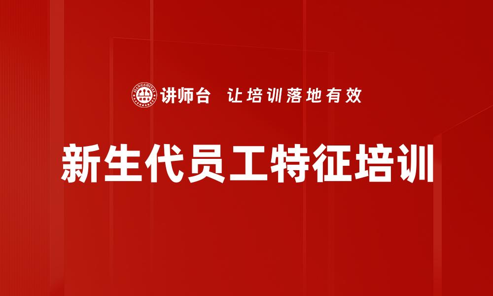 文章新生代员工特征培训的缩略图