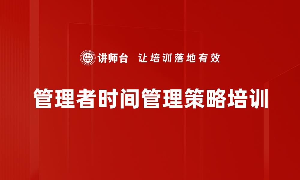 文章管理者时间管理策略培训的缩略图