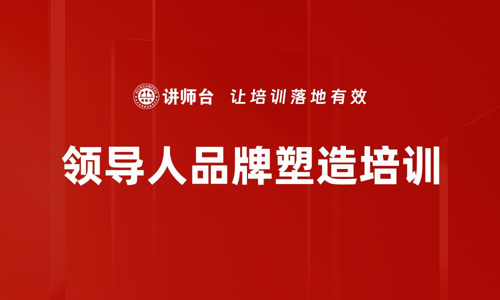 文章领导人品牌塑造培训的缩略图