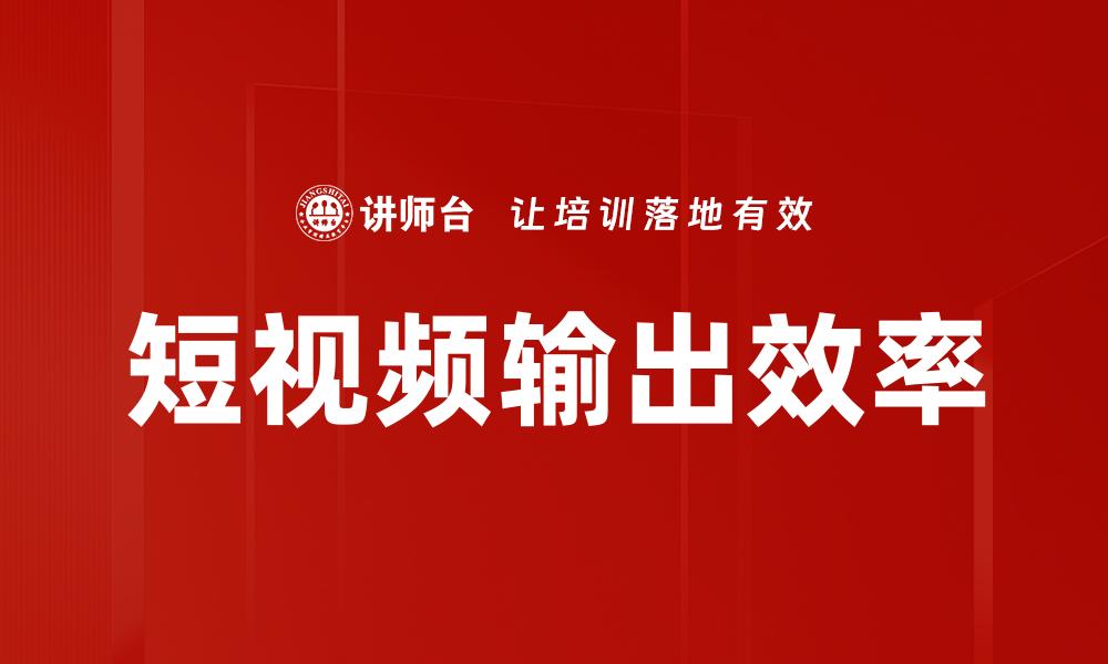 文章短视频输出效率的缩略图